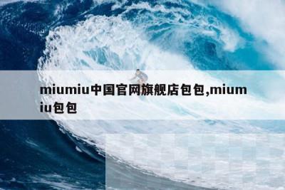 miumiu中国官网旗舰店包包,miumiu包包